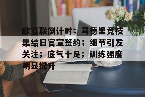  欧篮联倒计时；马德里竞技集结日官宣签约；细节引发关注；底气十足；训练强度明显提升