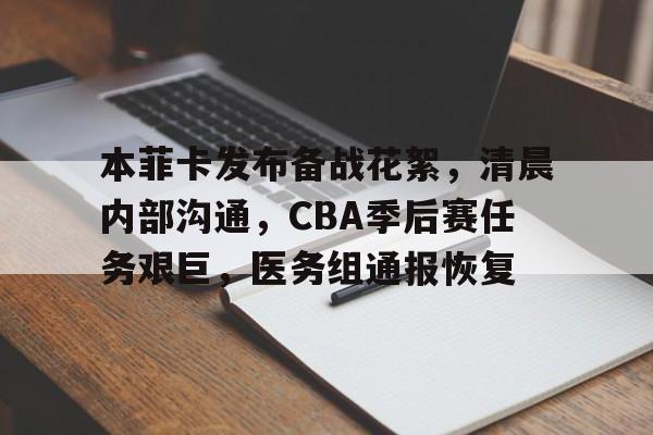 本菲卡发布备战花絮，清晨内部沟通，CBA季后赛任务艰巨，医务组通报恢复的简单介绍